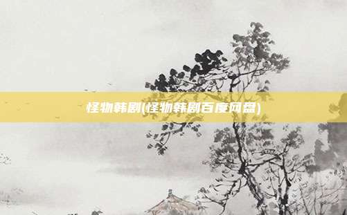 怪物韩剧(怪物韩剧百度网盘)