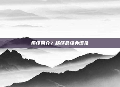 杨绛简介？杨绛最经典语录