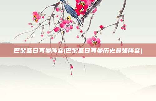 巴黎圣日耳曼阵容(巴黎圣日耳曼历史最强阵容)