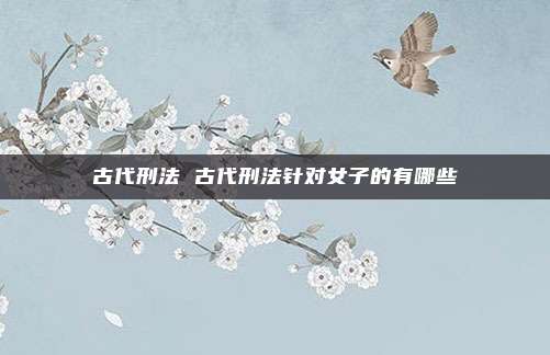 古代刑法 古代刑法针对女子的有哪些