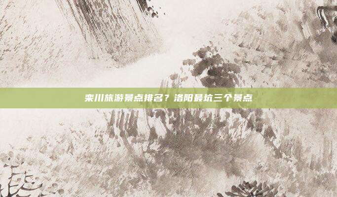 栾川旅游景点排名？洛阳最坑三个景点