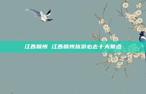 江西赣州 江西赣州旅游必去十大景点