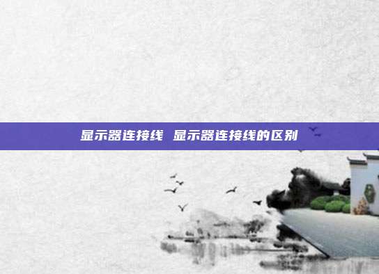 显示器连接线 显示器连接线的区别