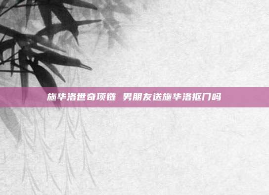 施华洛世奇项链 男朋友送施华洛抠门吗