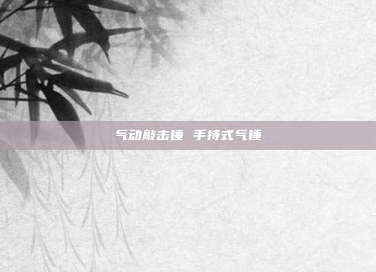 气动敲击锤 手持式气锤