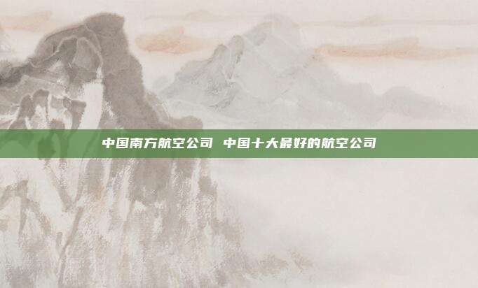 中国南方航空公司 中国十大最好的航空公司