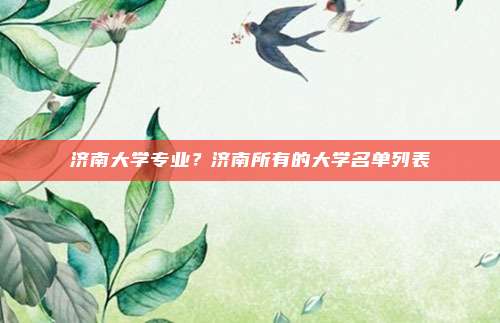 济南大学专业?济南所有的大学名单列表