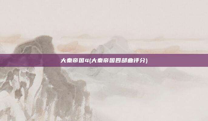 大秦帝国4(大秦帝国四部曲评分)