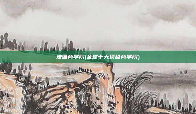 法国商学院(全球十大顶级商学院)