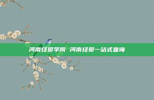 河南经贸学院 河南经贸一站式查询