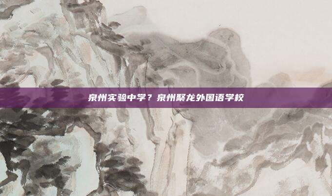 泉州实验中学?泉州聚龙外国语学校