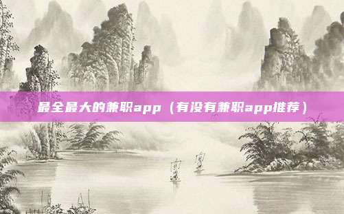 最全最大的兼职app（有没有兼职app推荐）