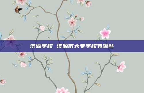 济源学校 济源市大专学校有哪些