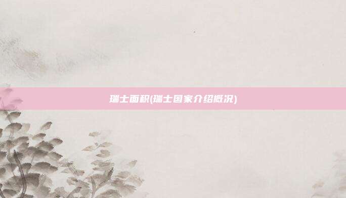 瑞士面积(瑞士国家介绍概况)