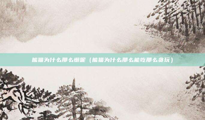 熊猫为什么那么懒呢（熊猫为什么那么能吃那么贪玩）