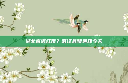 湖北省潜江市?潜江最新通知今天