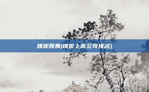 煤炭股票(煤炭上市公司排名)