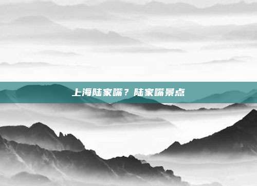 上海陆家嘴?陆家嘴景点