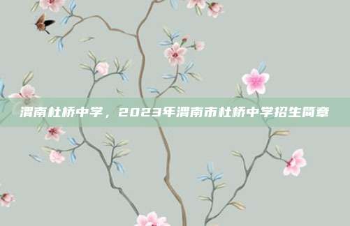 渭南杜桥中学，2023年渭南市杜桥中学招生简章