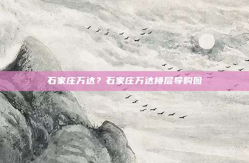 石家庄万达？石家庄万达楼层导购图