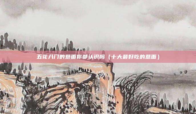 五花八门的意面你都认识吗（十大最好吃的意面）