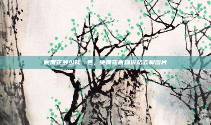 硬荷花多少钱一包，硬荷花香烟价格表和图片