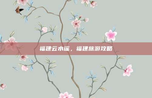 福建云水谣,福建旅游攻略