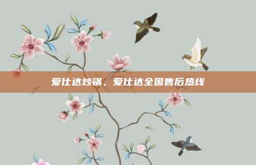 爱仕达炒锅，爱仕达全国售后热线