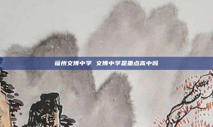 福州文博中学 文博中学是重点高中吗