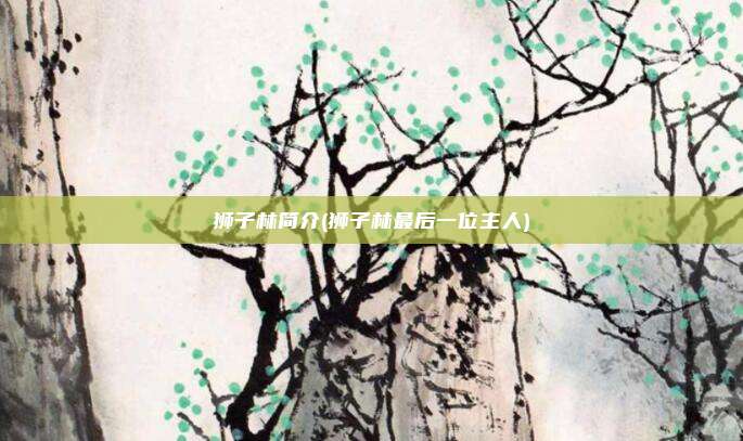 狮子林简介(狮子林最后一位主人)