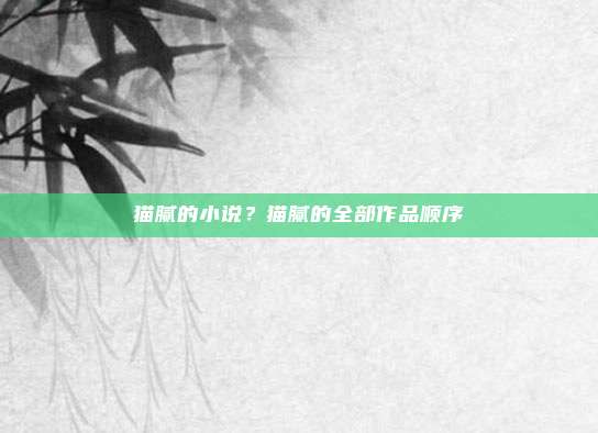 猫腻的小说?猫腻的全部作品顺序