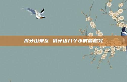 狼牙山景区 狼牙山几个小时能爬完