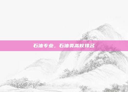 石油专业，石油类高校排名