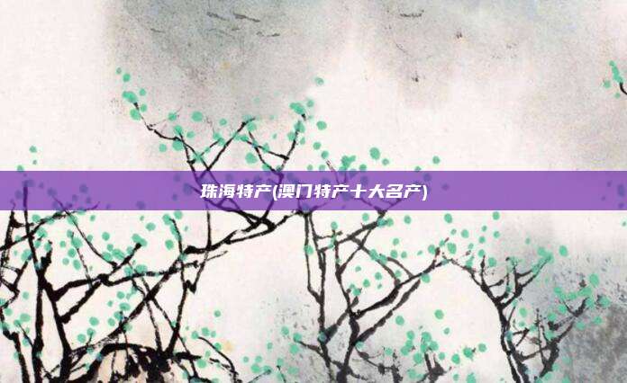 珠海特产(澳门特产十大名产)