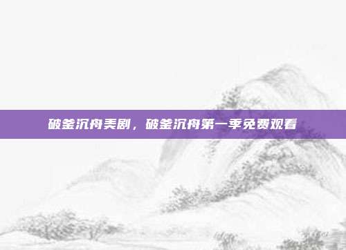 破釜沉舟美剧，破釜沉舟第一季免费观看