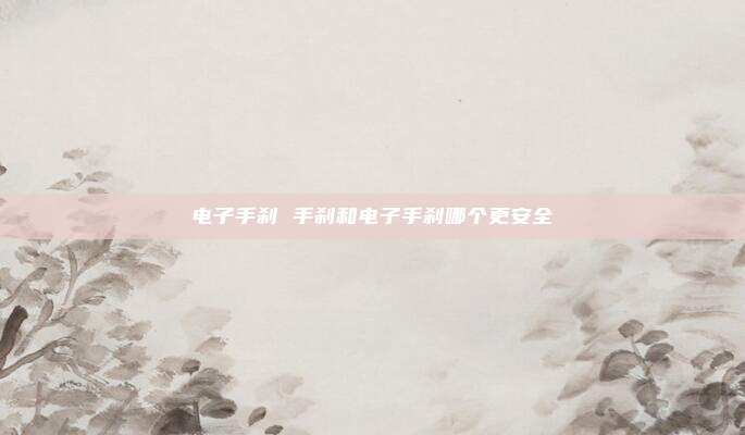 电子手刹 手刹和电子手刹哪个更安全