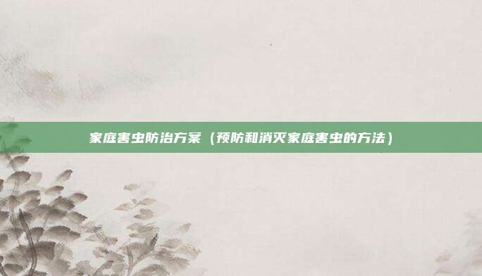 家庭害虫防治方案（预防和消灭家庭害虫的方法）
