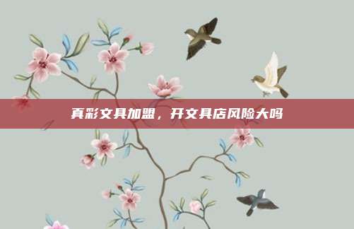 真彩文具加盟,开文具店风险大吗