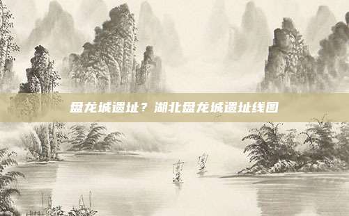 盘龙城遗址?湖北盘龙城遗址线图