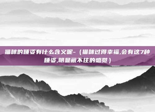 猫咪的睡姿有什么含义呢-(猫咪过得幸福,会有这7种睡姿,明显藏不住的感觉)
