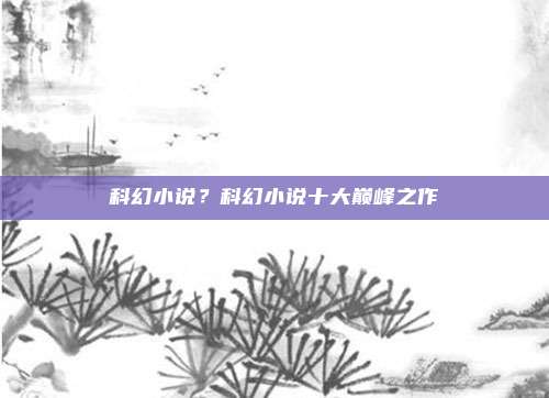 科幻小说?科幻小说十大巅峰之作