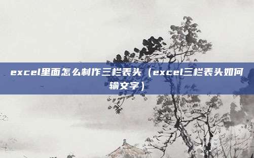 excel里面怎么制作三栏表头(excel三栏表头如何输文字)