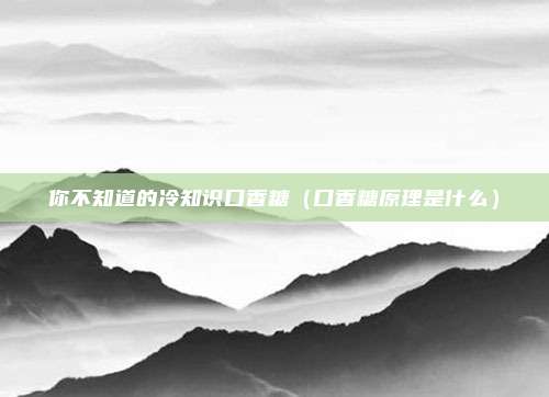 你不知道的冷知识口香糖(口香糖原理是什么)