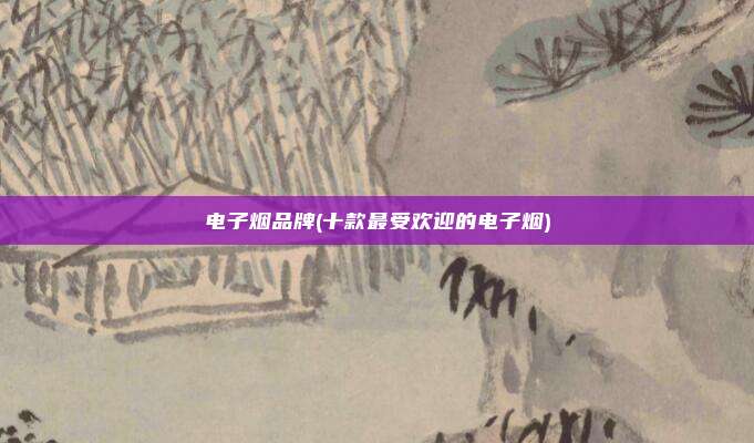 电子烟品牌(十款最受欢迎的电子烟)
