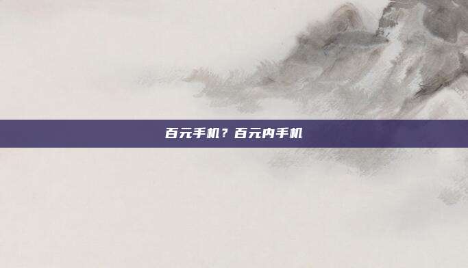 百元手机?百元内手机