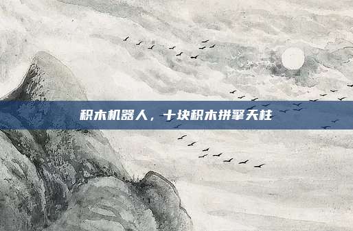 积木机器人，十块积木拼擎天柱