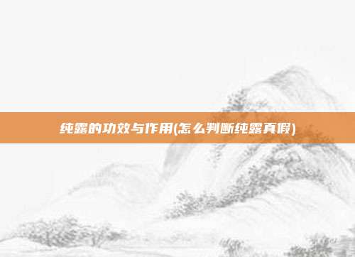 纯露的功效与作用(怎么判断纯露真假)
