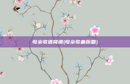 母亲歌谱简谱(母亲歌曲原唱)