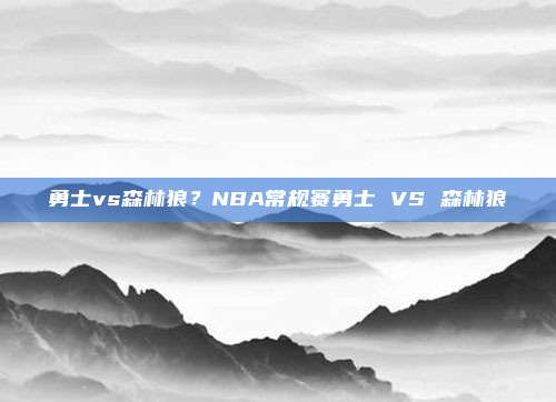勇士vs森林狼?NBA常规赛勇士 VS 森林狼