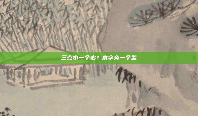 三点水一个必?木字旁一个监